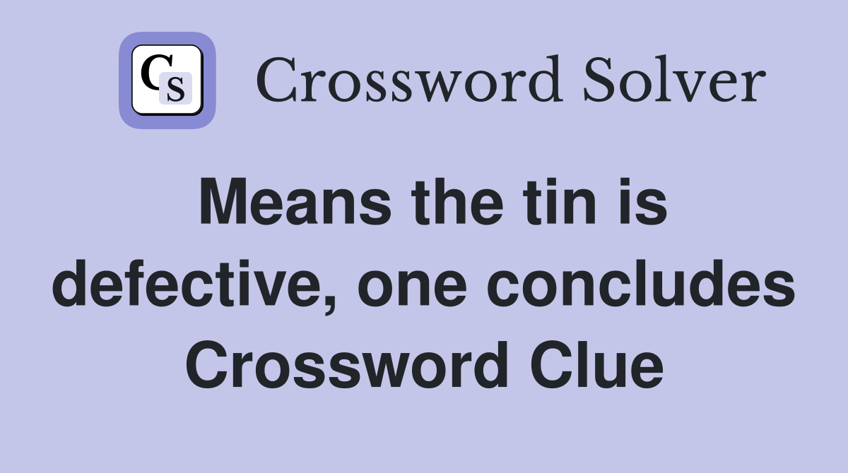 Means the tin is defective, one concludes Crossword Clue