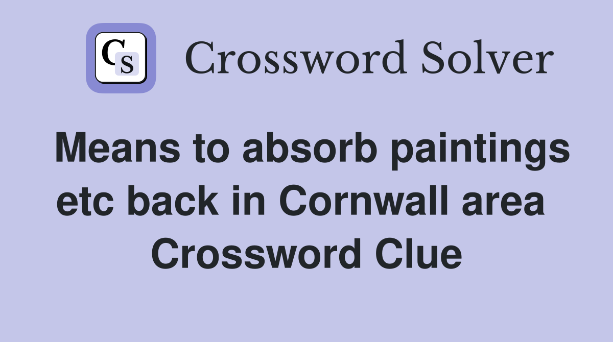 Means to absorb paintings etc back in Cornwall area  Crossword Clue