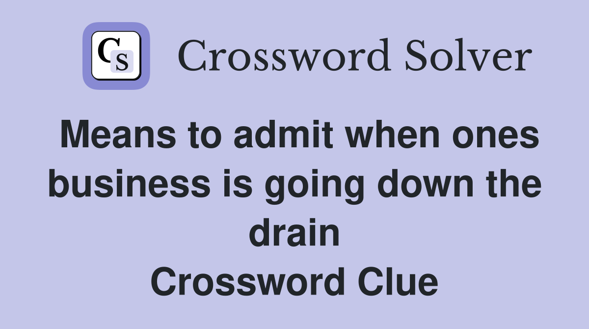 Means to admit when ones business is going down the drain Crossword Clue