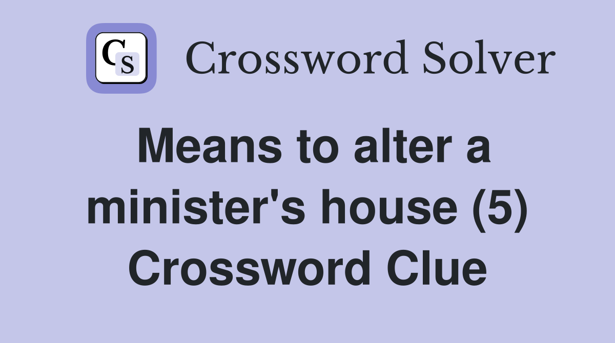 Means to alter a minister's house (5) Crossword Clue