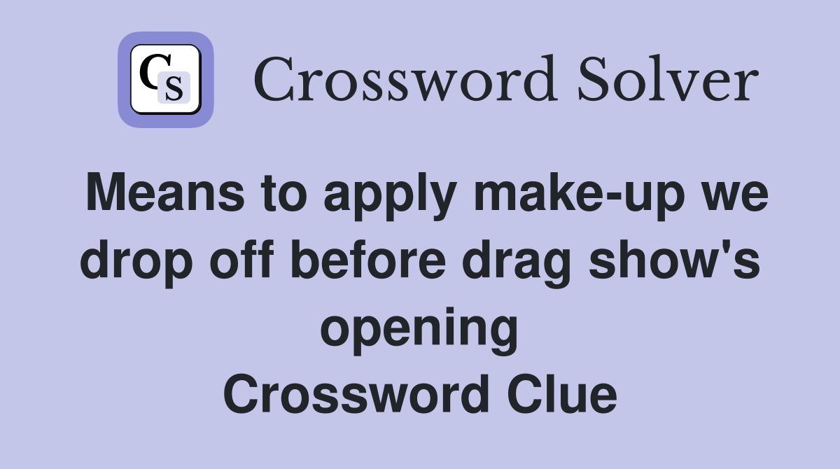 Means to apply make-up we drop off before drag show's opening Crossword Clue