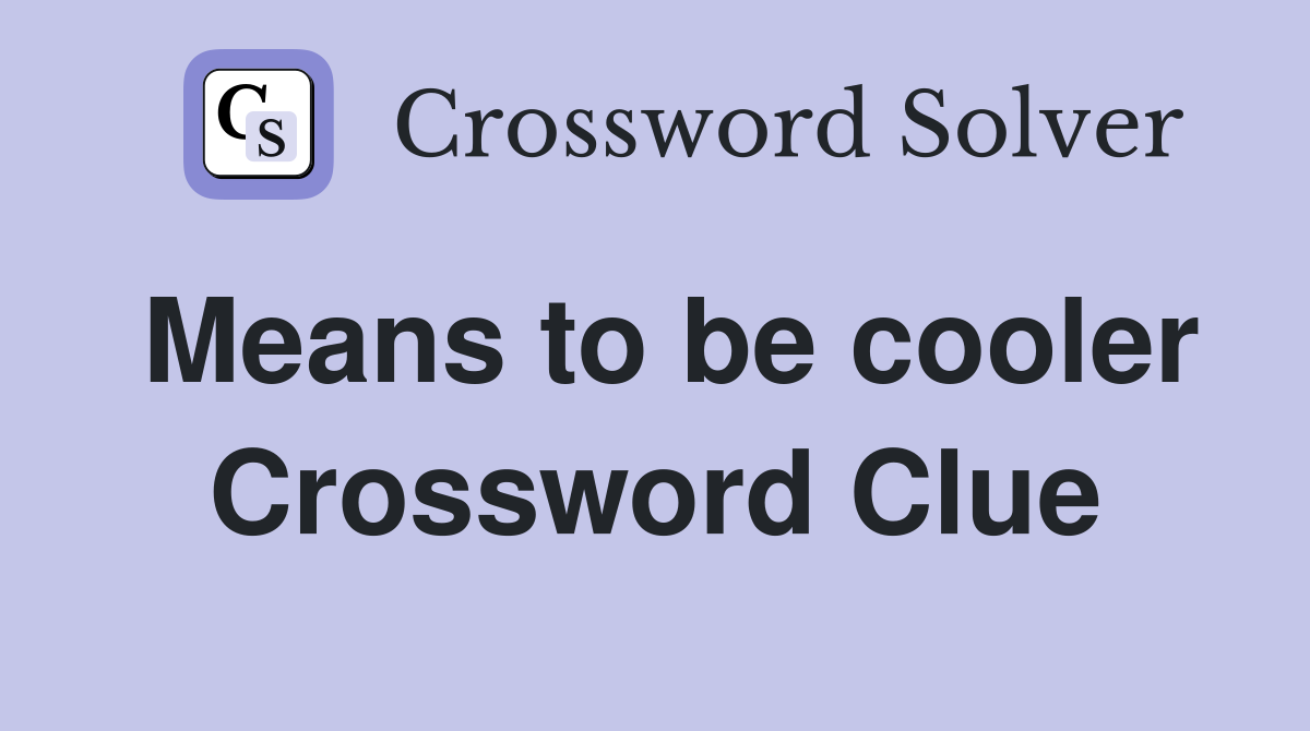 Means to be cooler Crossword Clue