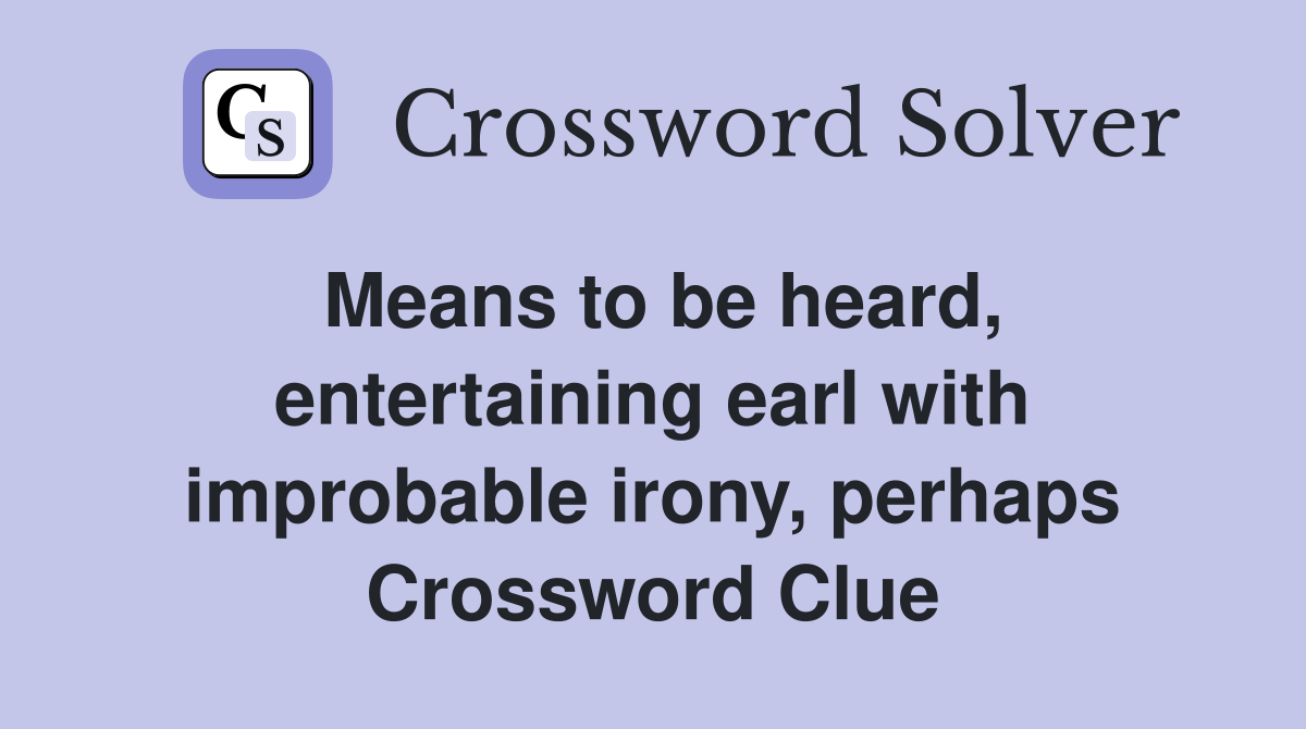 Means to be heard, entertaining earl with improbable irony, perhaps Crossword Clue