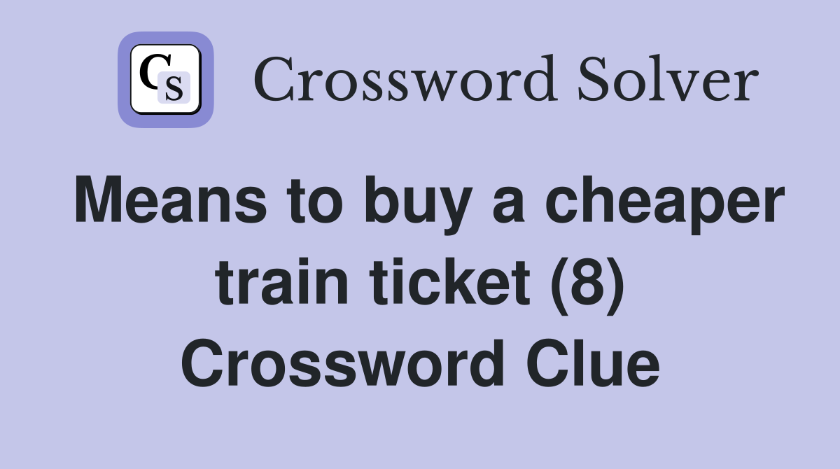 Means to buy a cheaper train ticket (8) Crossword Clue