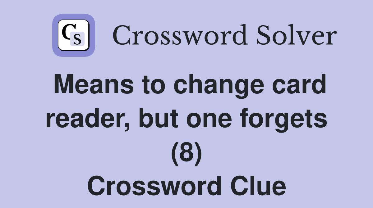 Means to change card reader, but one forgets (8) Crossword Clue