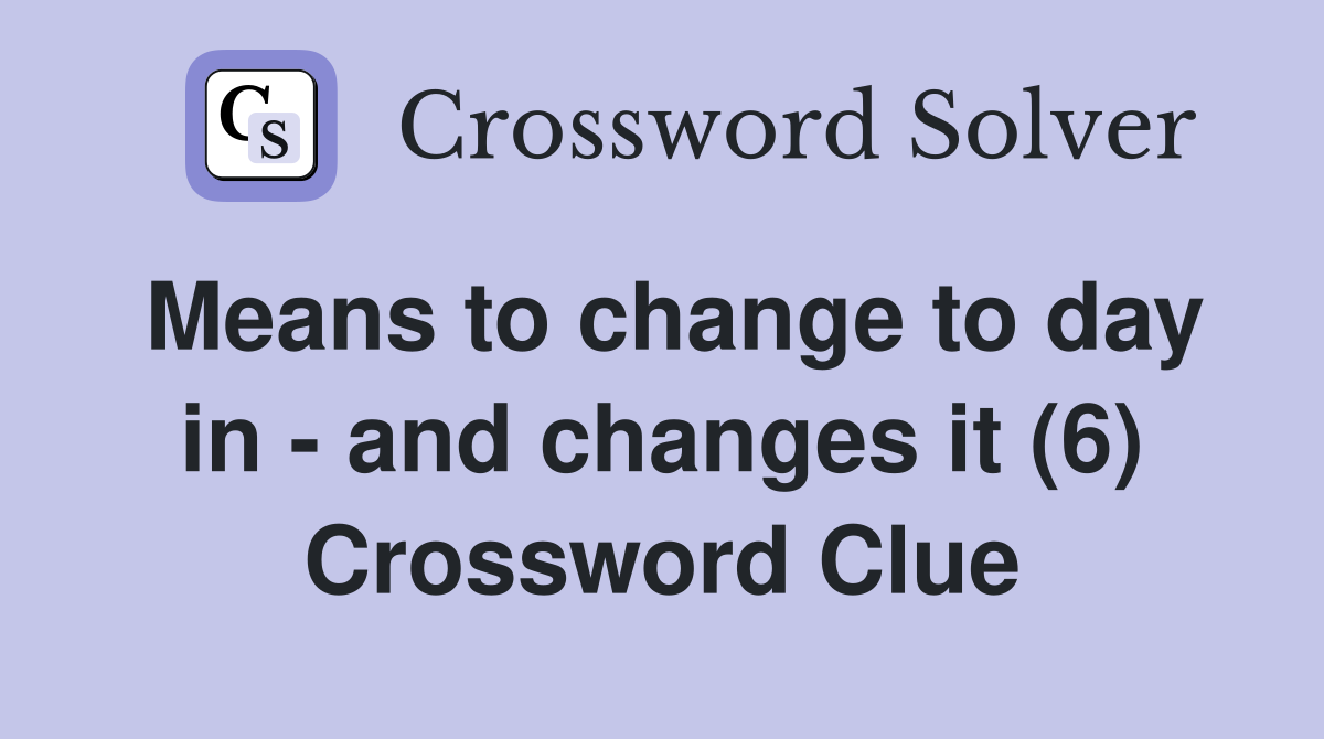 Means to change to day in - and changes it (6) Crossword Clue