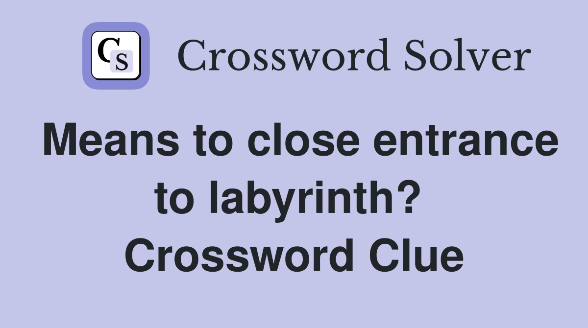 Means to close entrance to labyrinth?  Crossword Clue
