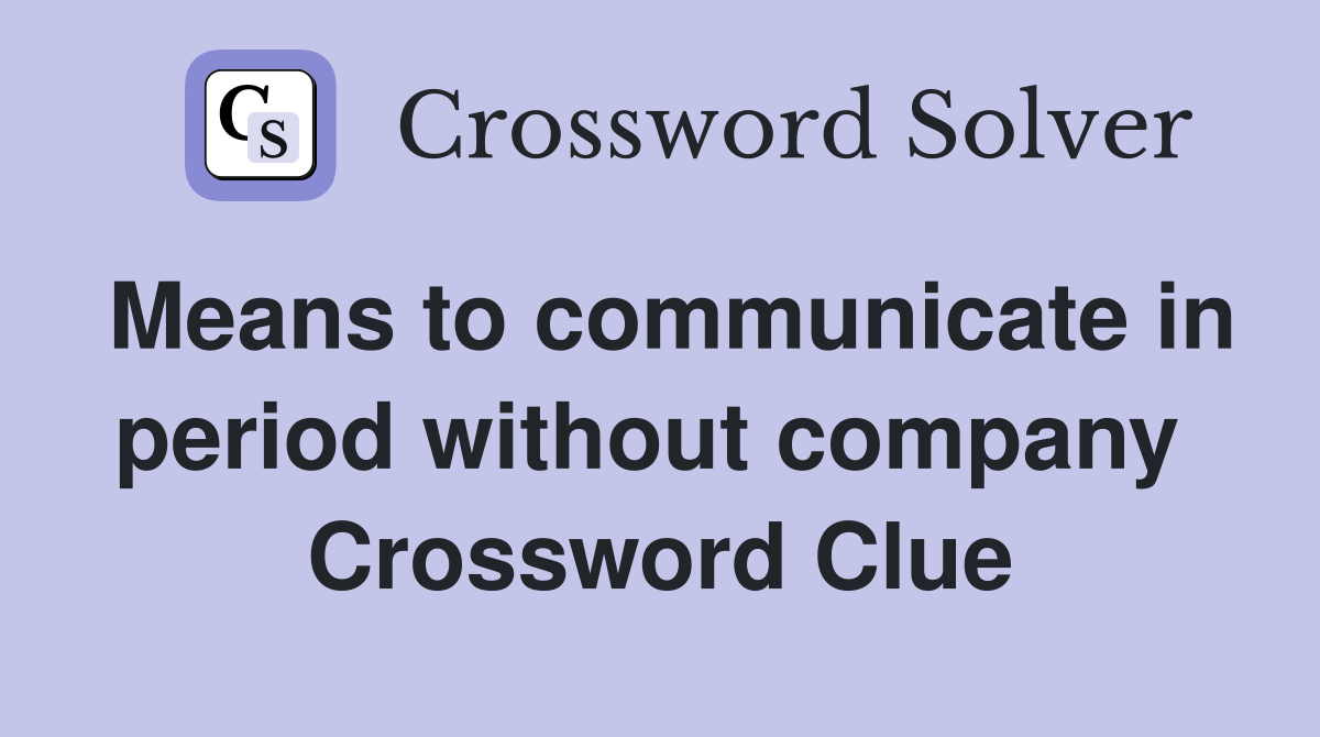 Means to communicate in period without company  Crossword Clue