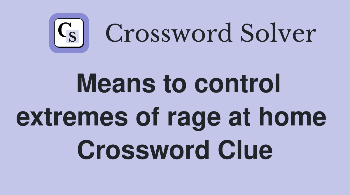 Means to control extremes of rage at home  Crossword Clue