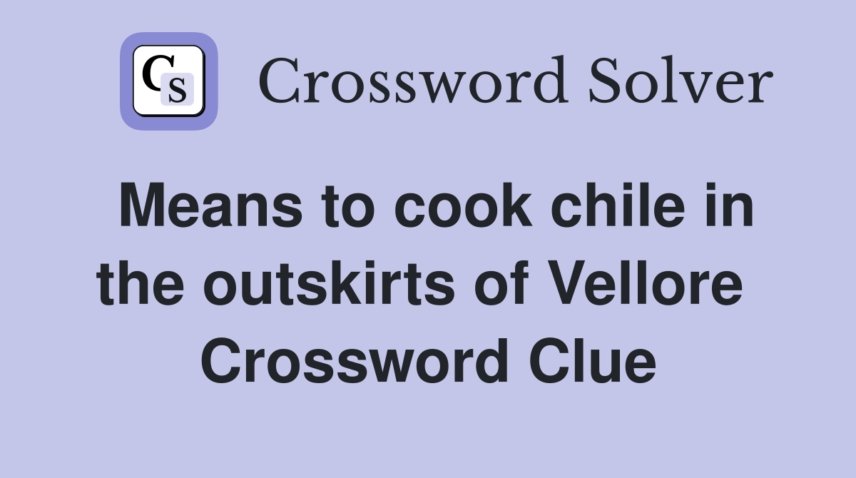 Means to cook chile in the outskirts of Vellore  Crossword Clue