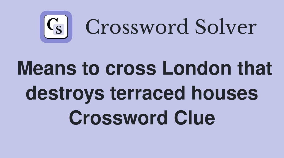 Means to cross London that destroys terraced houses Crossword Clue