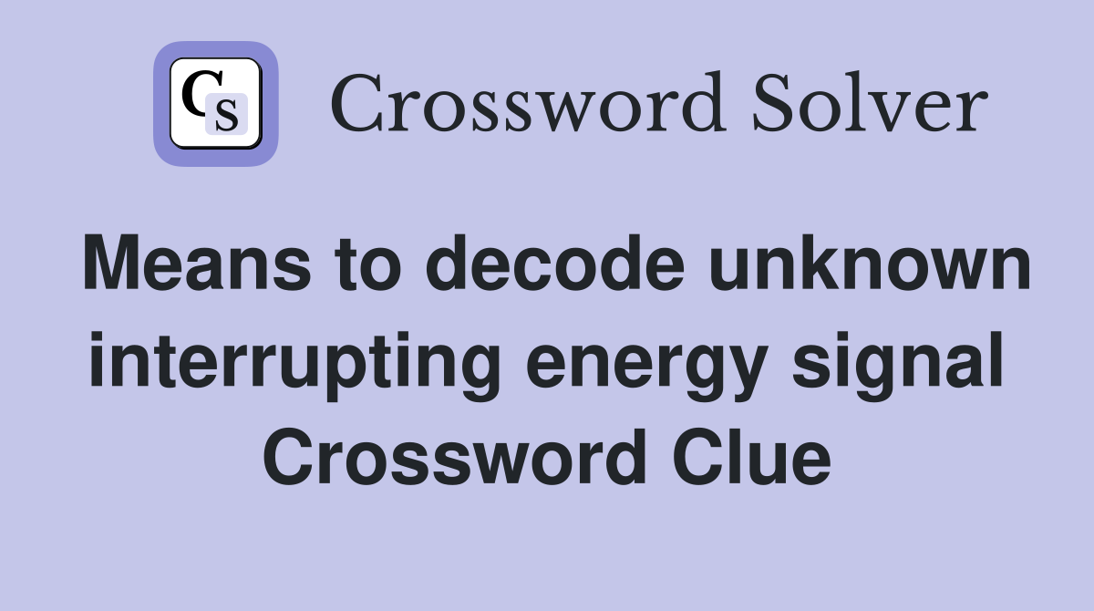 Means to decode unknown interrupting energy signal Crossword Clue
