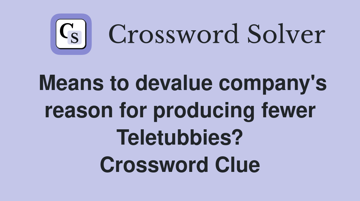 Means to devalue company's reason for producing fewer Teletubbies? Crossword Clue