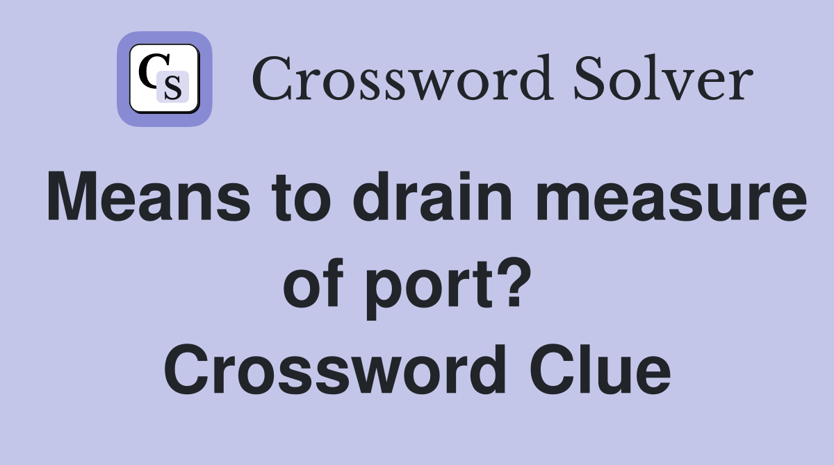 Means to drain measure of port?  Crossword Clue