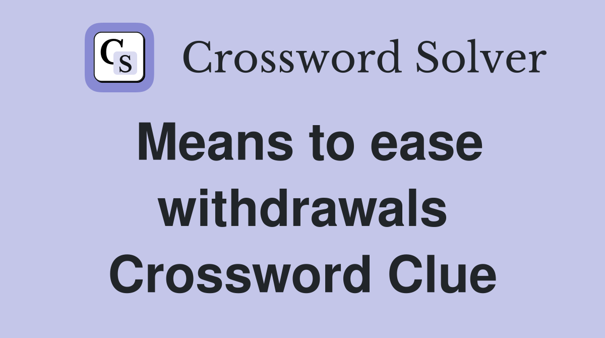 Means to ease withdrawals Crossword Clue