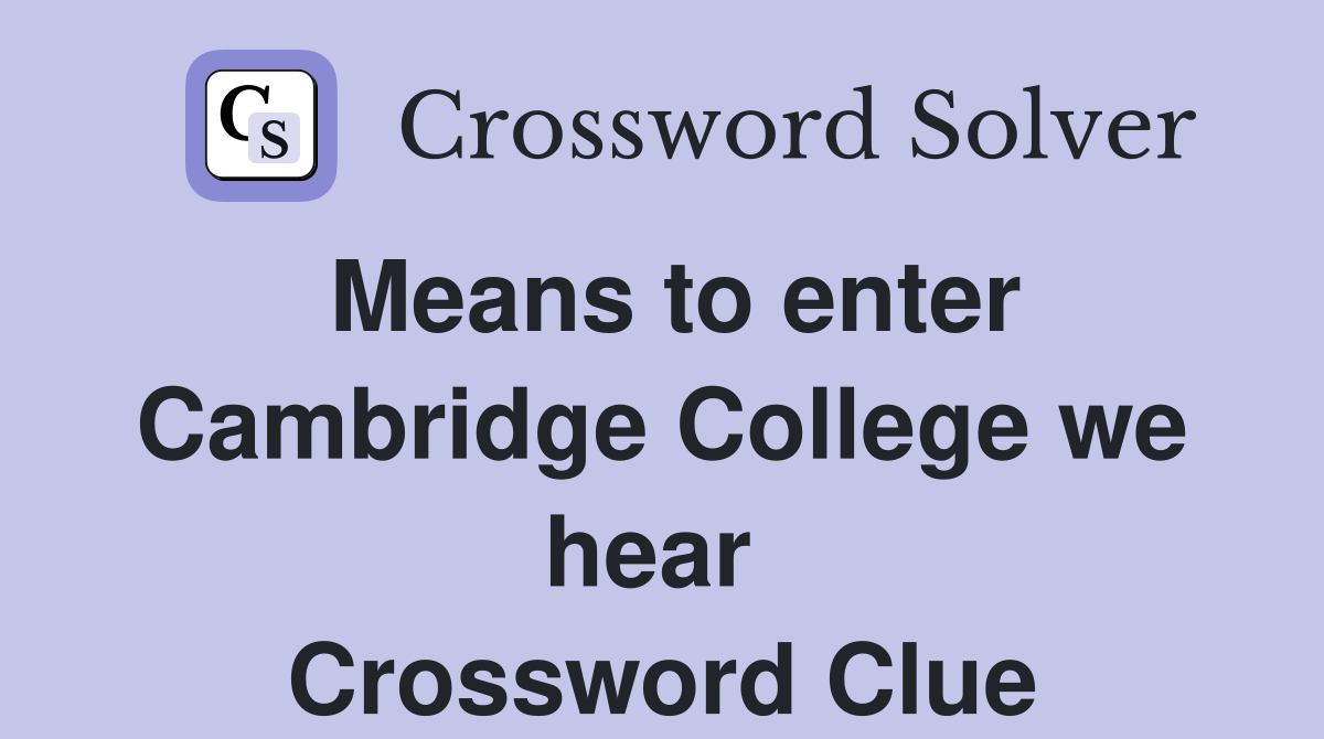 Means to enter Cambridge College we hear  Crossword Clue