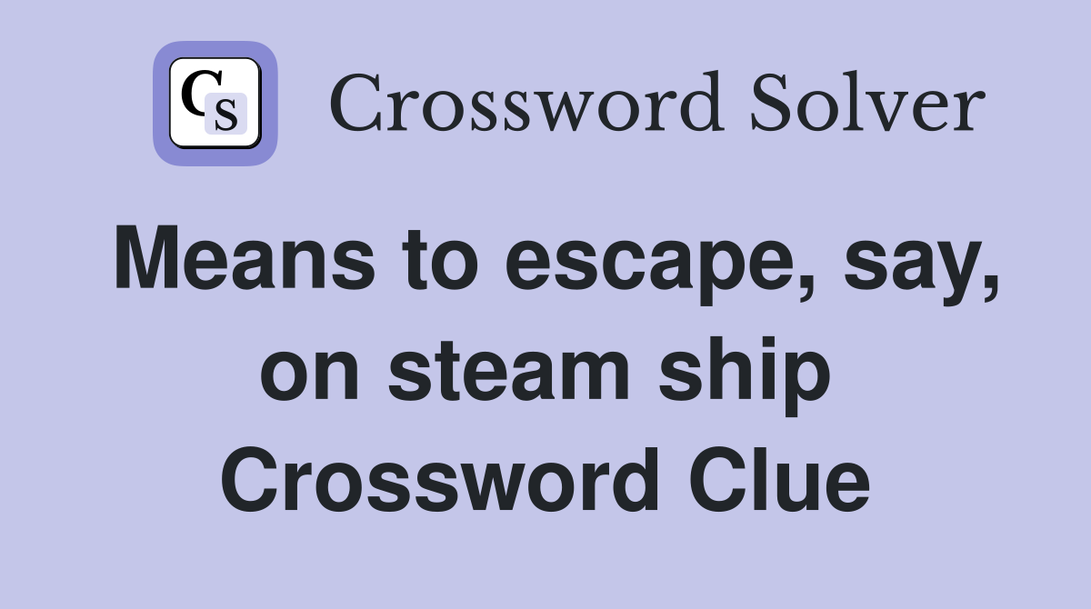 Means to escape, say, on steam ship Crossword Clue