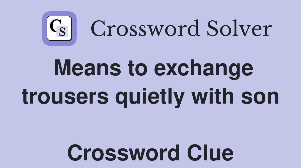 Means to exchange trousers quietly with son  Crossword Clue