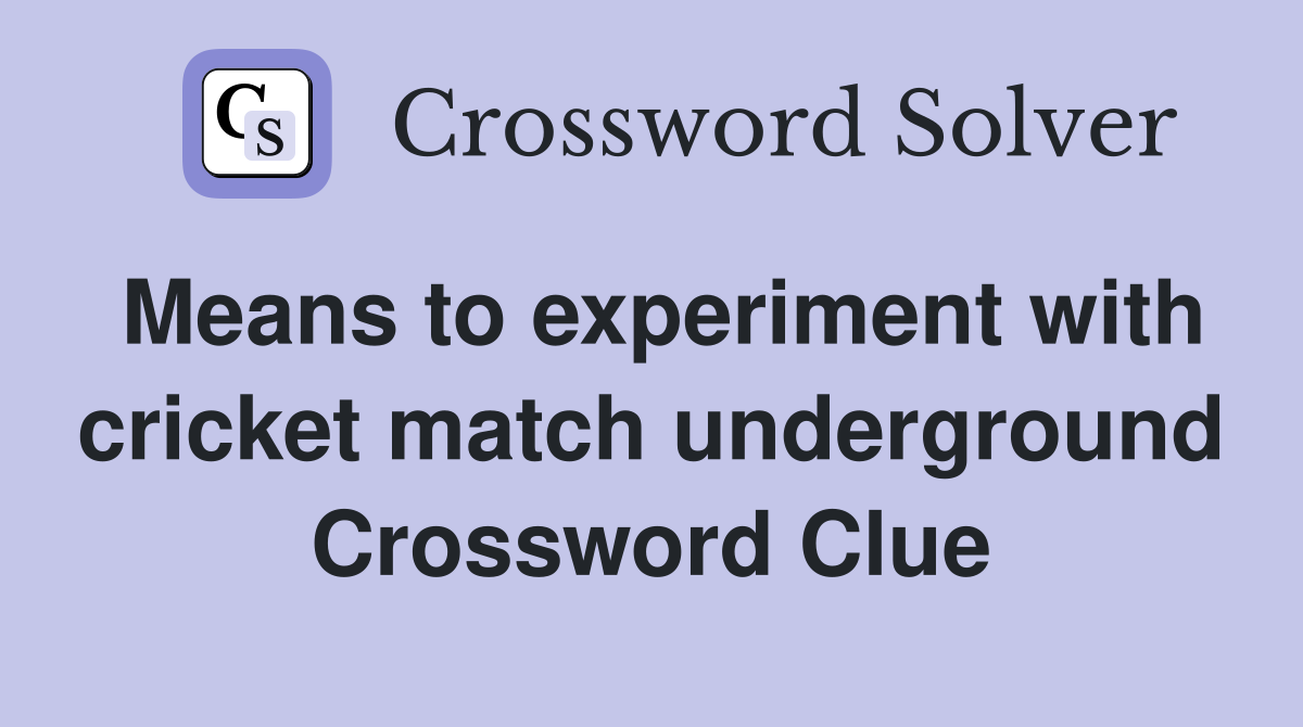 Means to experiment with cricket match underground Crossword Clue