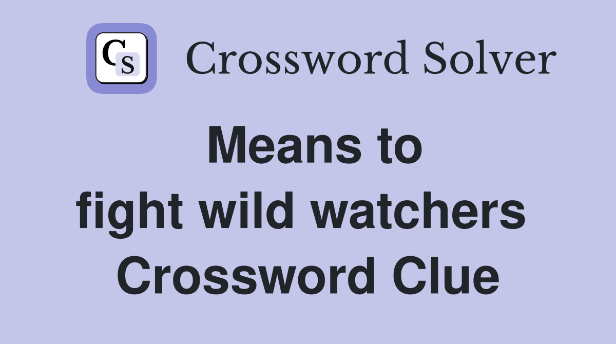 Means to fight wild watchers  Crossword Clue