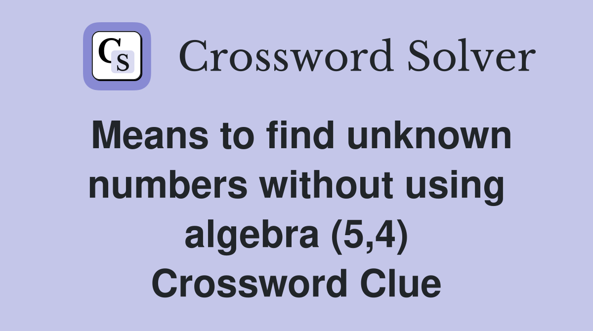 Means to find unknown numbers without using algebra (5,4) Crossword Clue