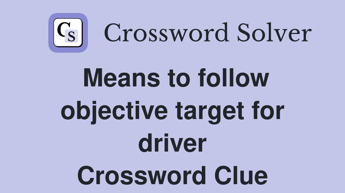 Means to follow objective target for driver Crossword Clue