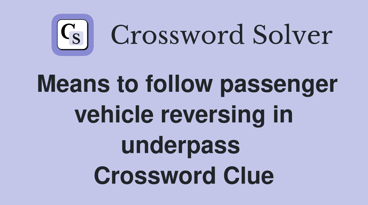 Means to follow passenger vehicle reversing in underpass  Crossword Clue