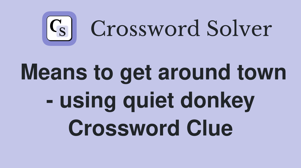 Means to get around town - using quiet donkey Crossword Clue