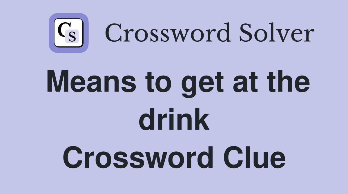 Means to get at the drink Crossword Clue