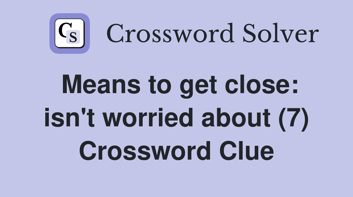 Means to get close: isn't worried about (7) Crossword Clue