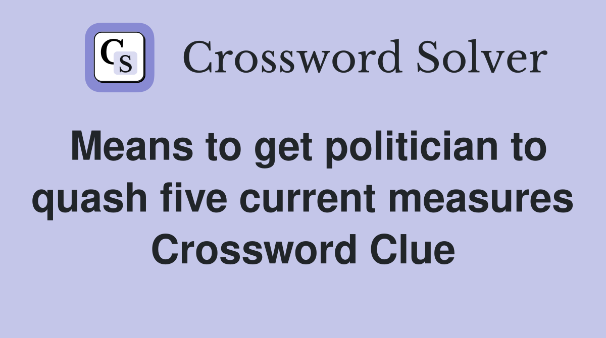 Means to get politician to quash five current measures Crossword Clue
