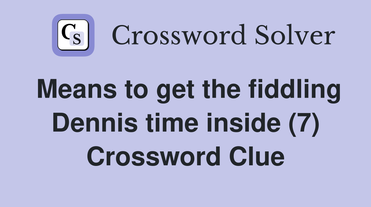 Means to get the fiddling Dennis time inside (7) Crossword Clue