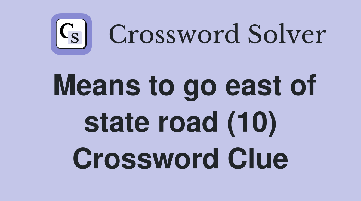 Means to go east of state road (10) Crossword Clue