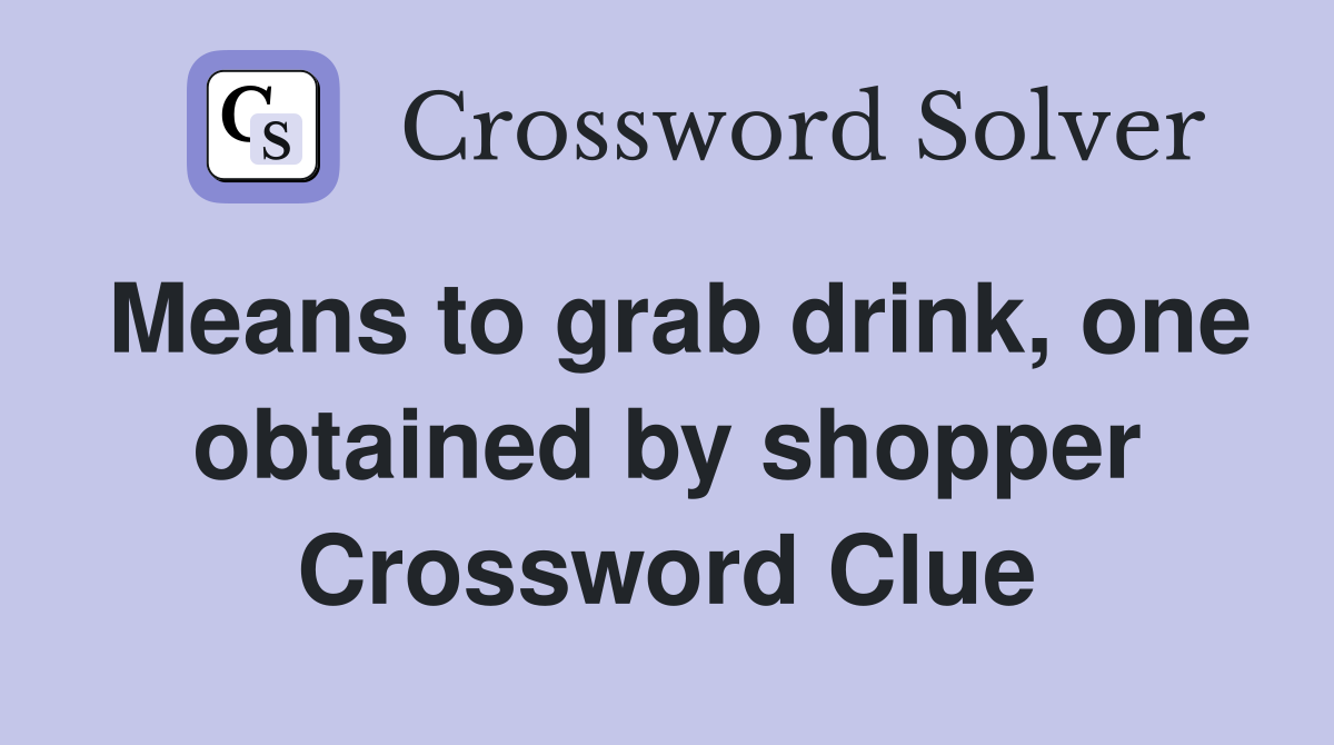 Means to grab drink, one obtained by shopper Crossword Clue