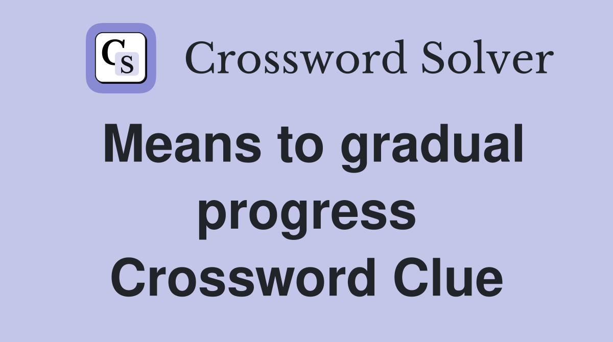 Means to gradual progress Crossword Clue