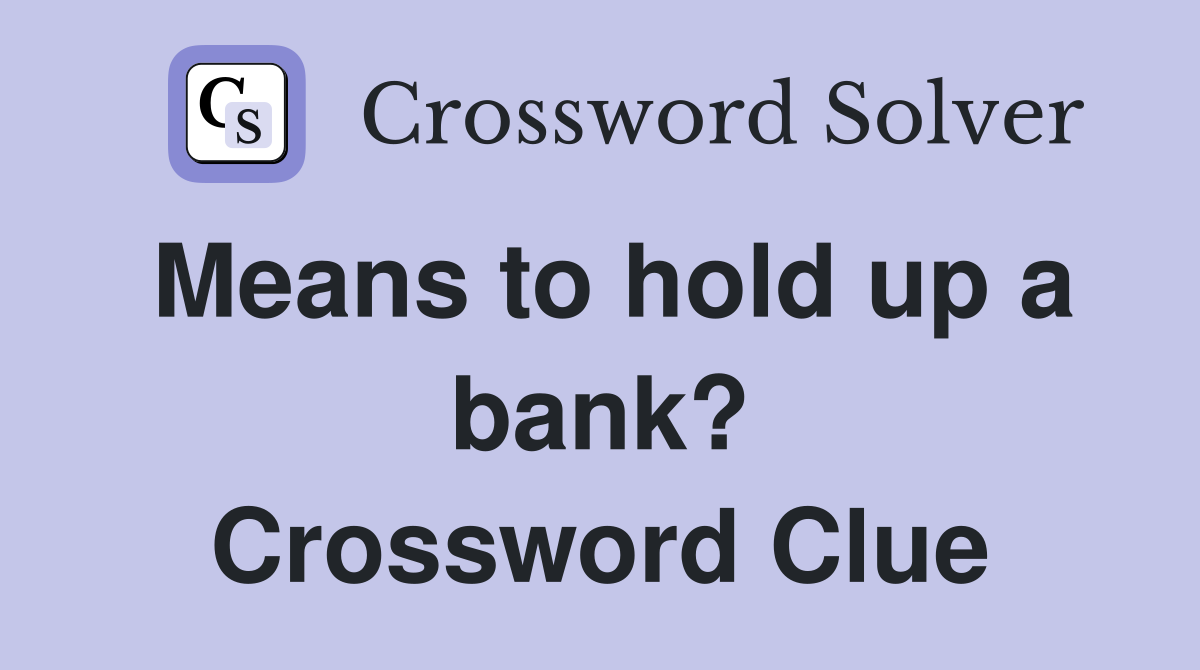 Means to hold up a bank? Crossword Clue