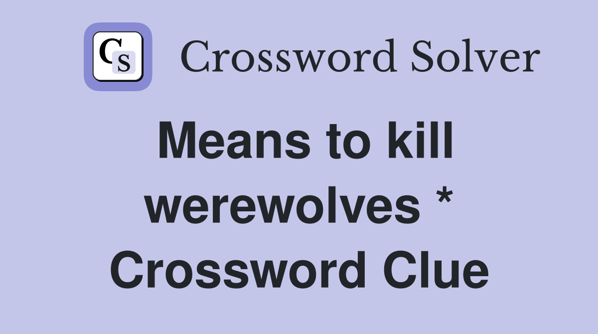 Means to kill werewolves * Crossword Clue