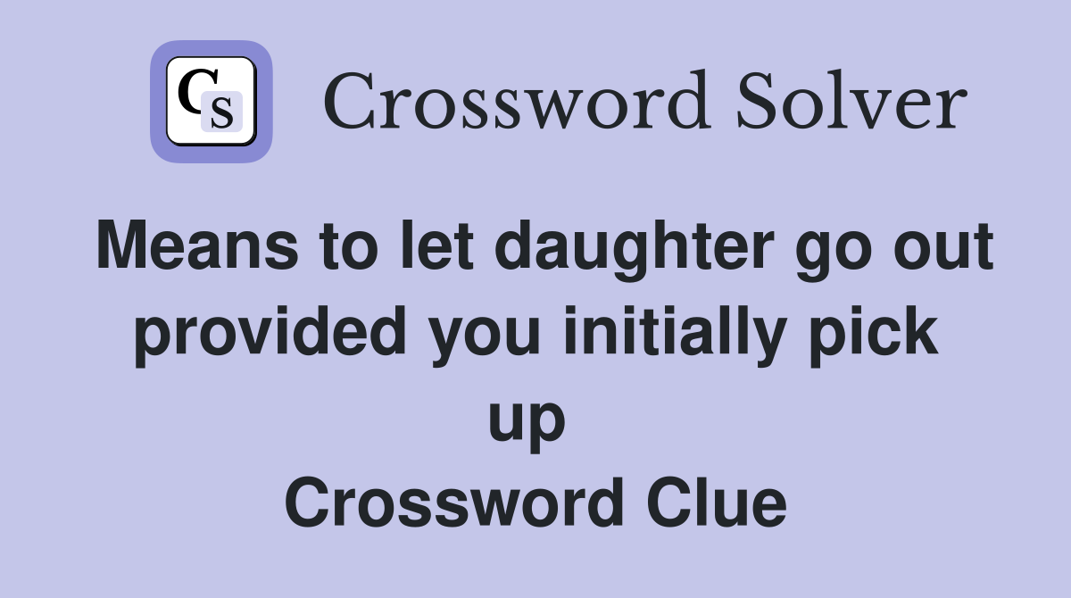 Means to let daughter go out provided you initially pick up  Crossword Clue