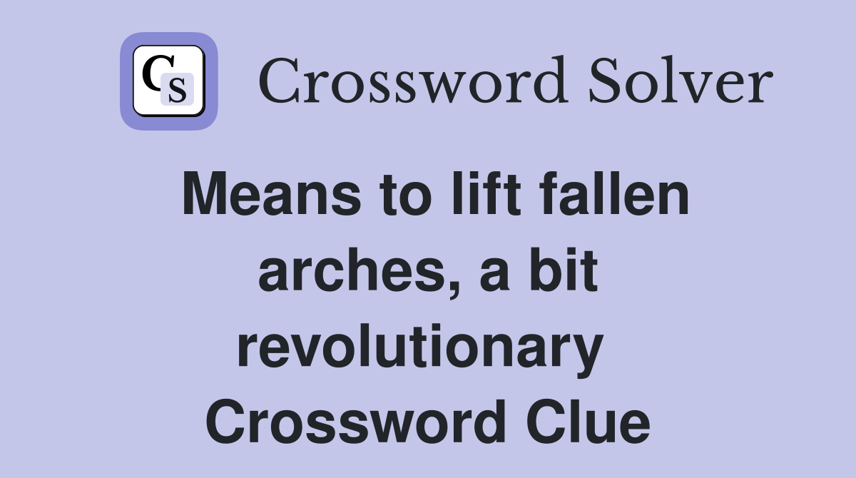 Means to lift fallen arches, a bit revolut­ionary  Crossword Clue