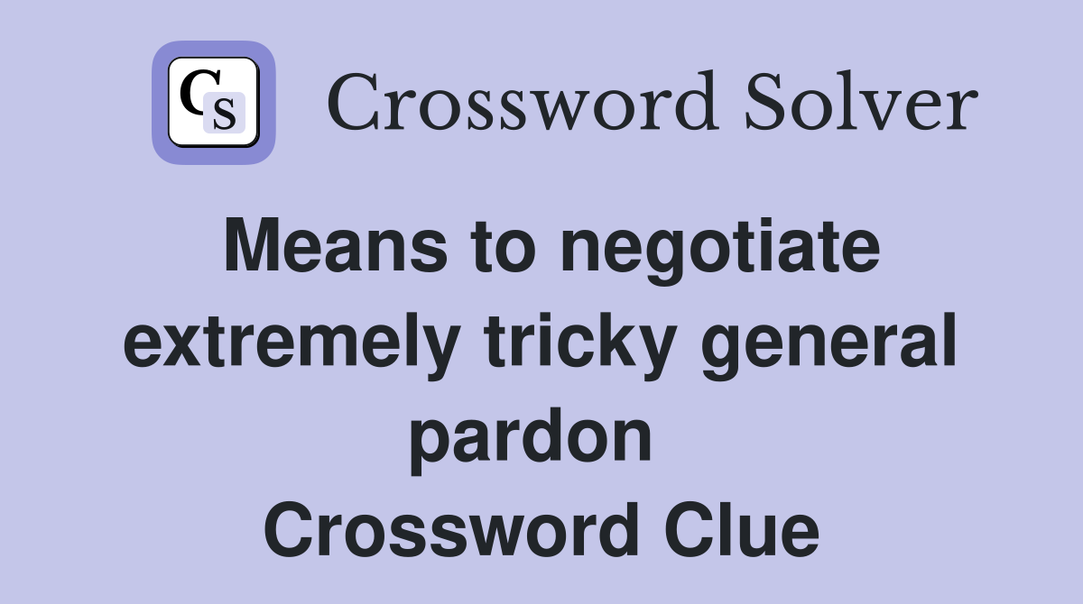 Means to negotiate extremely tricky general pardon  Crossword Clue