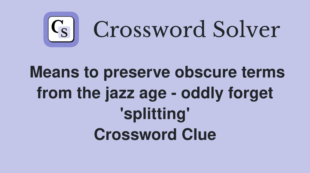 Means to preserve obscure terms from the jazz age - oddly forget 'splitting' Crossword Clue