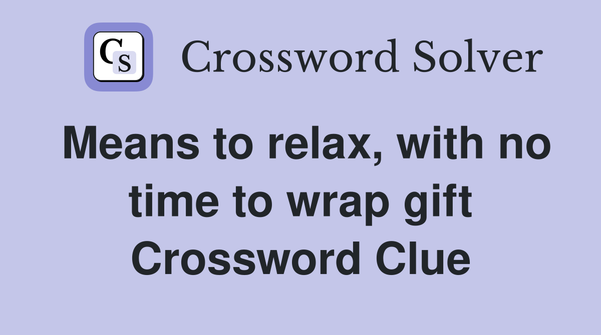 Means to relax, with no time to wrap gift Crossword Clue