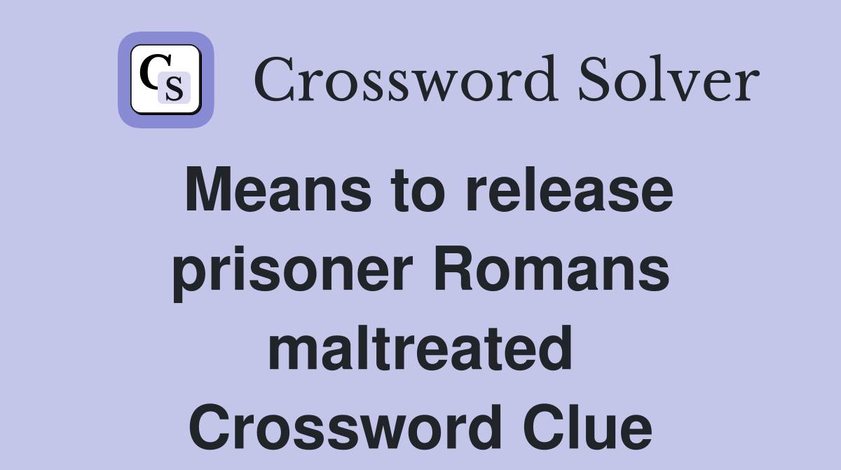 Means to release prisoner Romans maltreated Crossword Clue