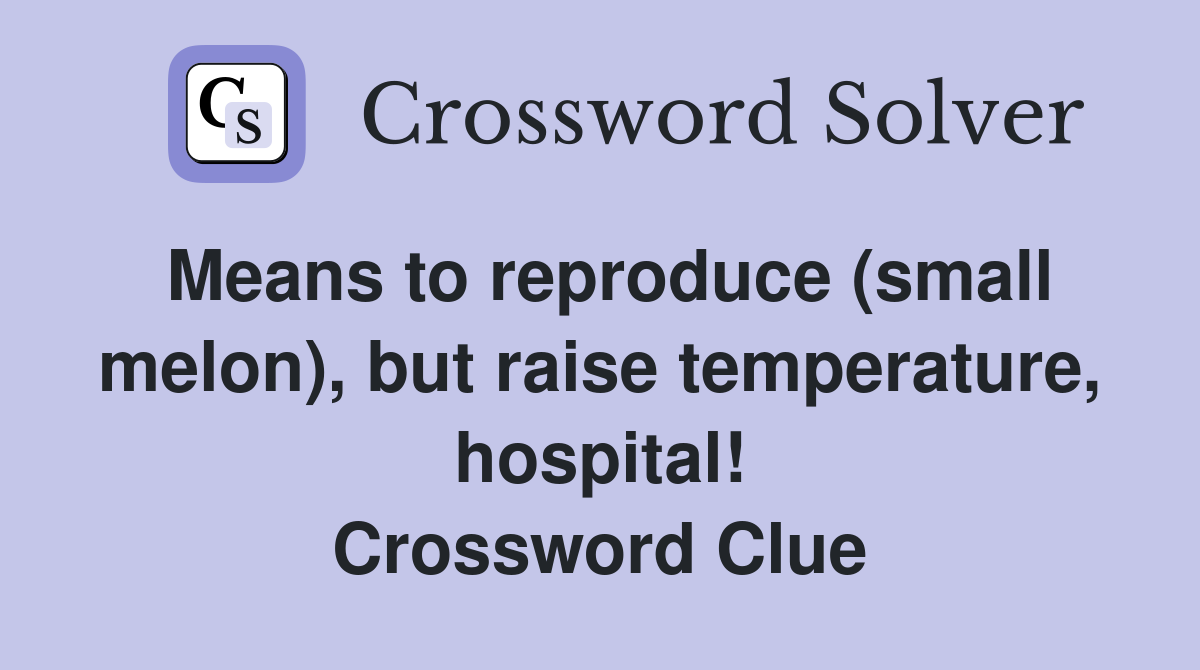 Means to reproduce (small melon), but raise temperature, hospital! Crossword Clue