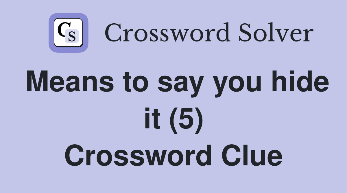 Means to say you hide it (5) Crossword Clue