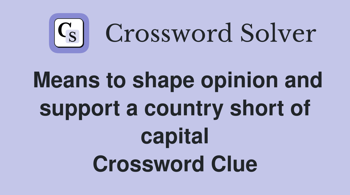Means to shape opinion and support a country short of capital Crossword Clue