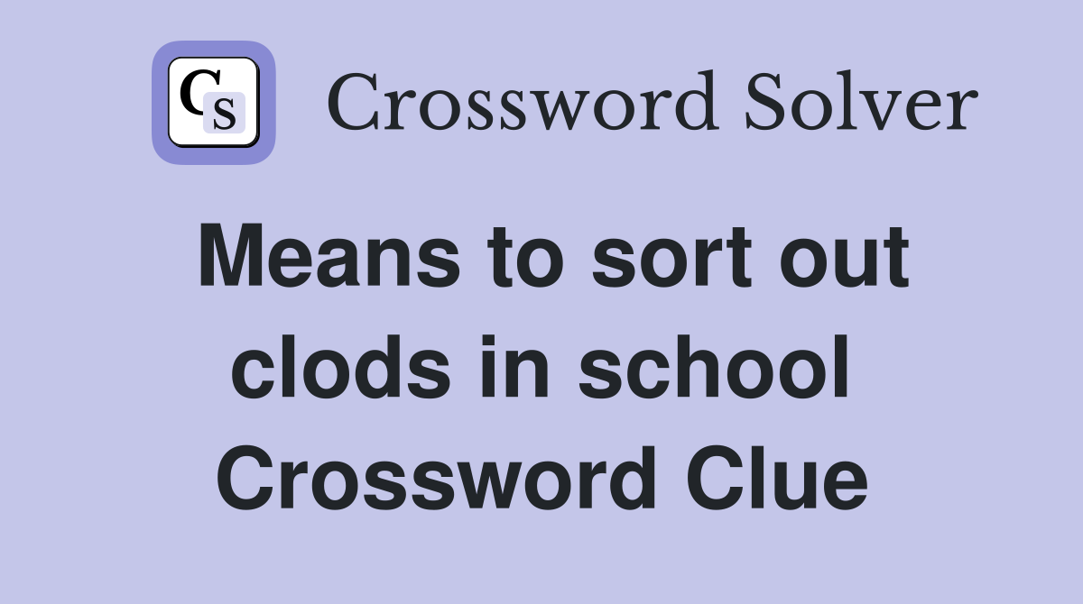 Means to sort out clods in school Crossword Clue