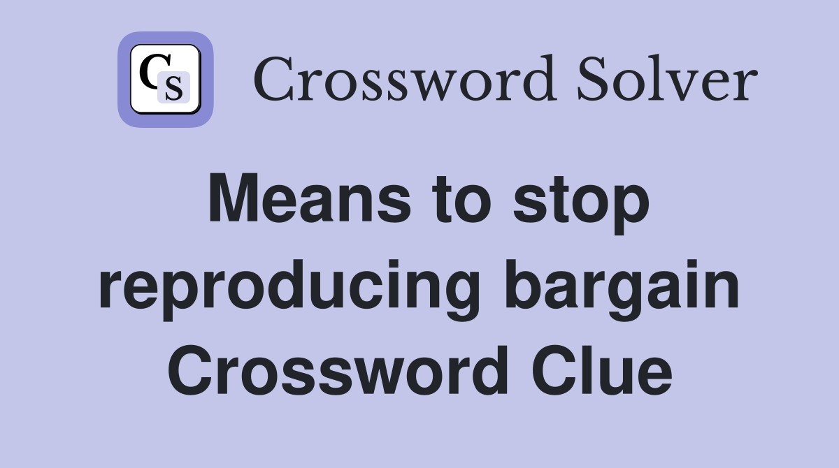 Means to stop reproducing bargain Crossword Clue