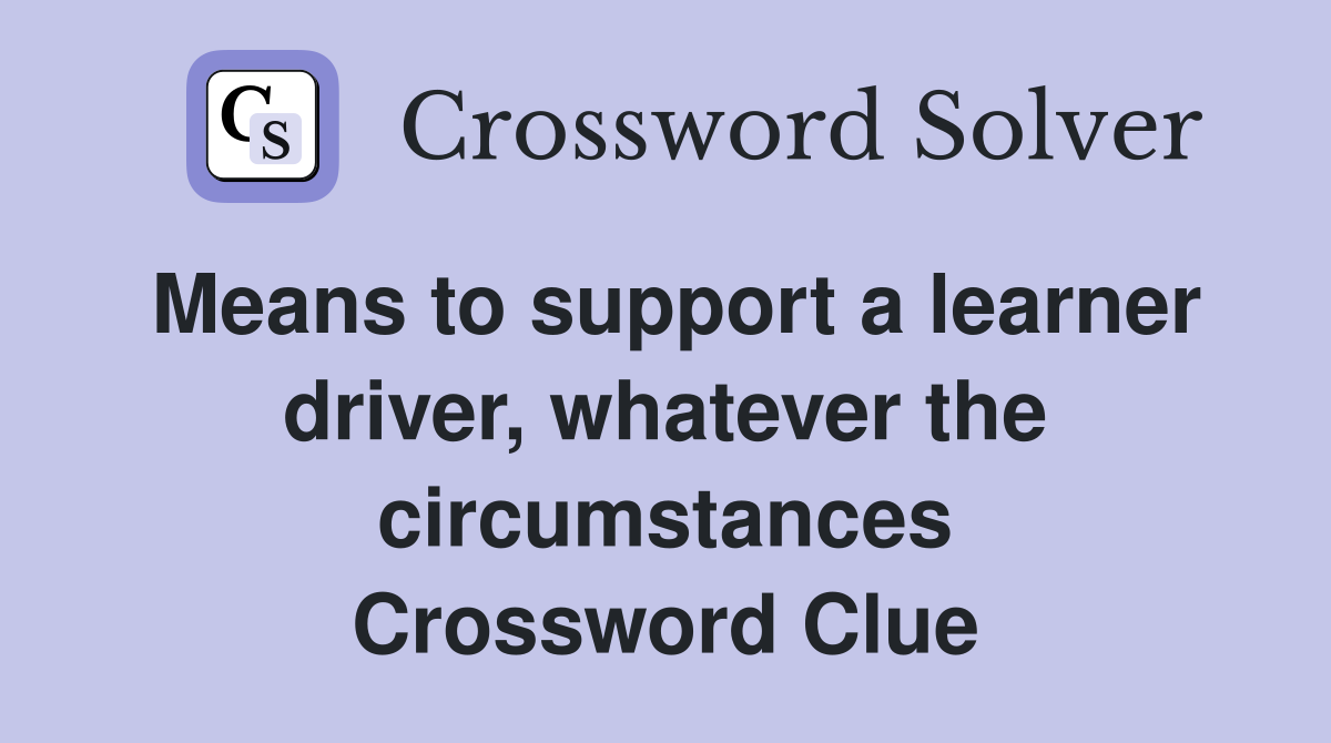 Means to support a learner driver, whatever the circumstances Crossword Clue
