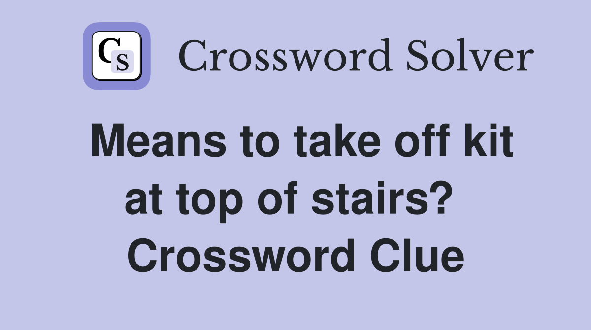 Means to take off kit at top of stairs?  Crossword Clue